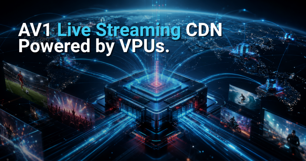 Global content delivery network powered by VPUs distributing live AV1 video streams